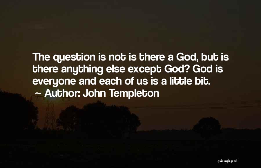 John Templeton Quotes: The Question Is Not Is There A God, But Is There Anything Else Except God? God Is Everyone And Each