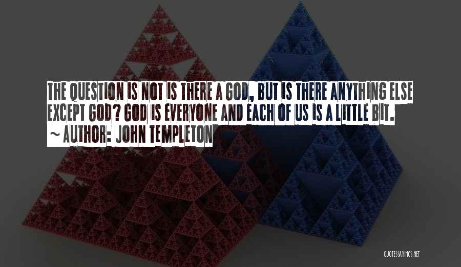 John Templeton Quotes: The Question Is Not Is There A God, But Is There Anything Else Except God? God Is Everyone And Each