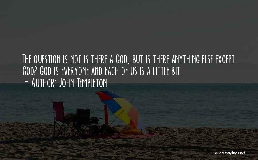 John Templeton Quotes: The Question Is Not Is There A God, But Is There Anything Else Except God? God Is Everyone And Each