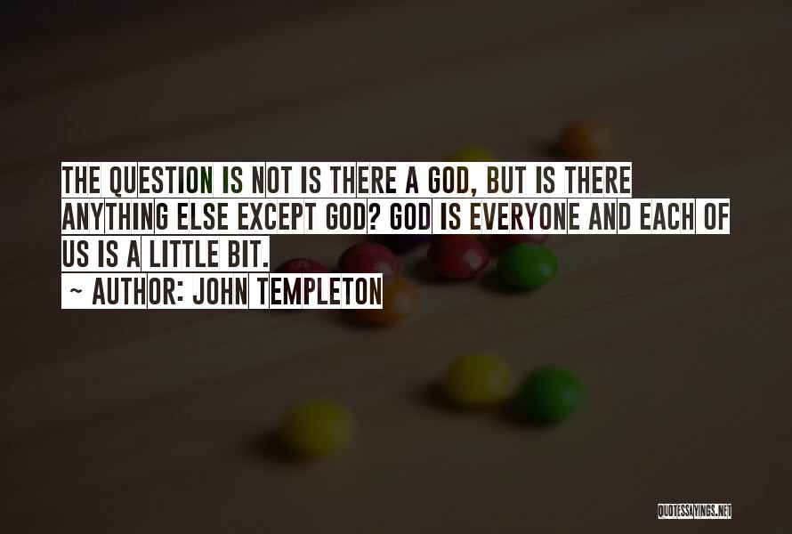 John Templeton Quotes: The Question Is Not Is There A God, But Is There Anything Else Except God? God Is Everyone And Each