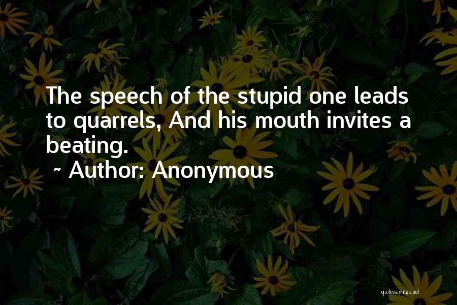Anonymous Quotes: The Speech Of The Stupid One Leads To Quarrels, And His Mouth Invites A Beating.