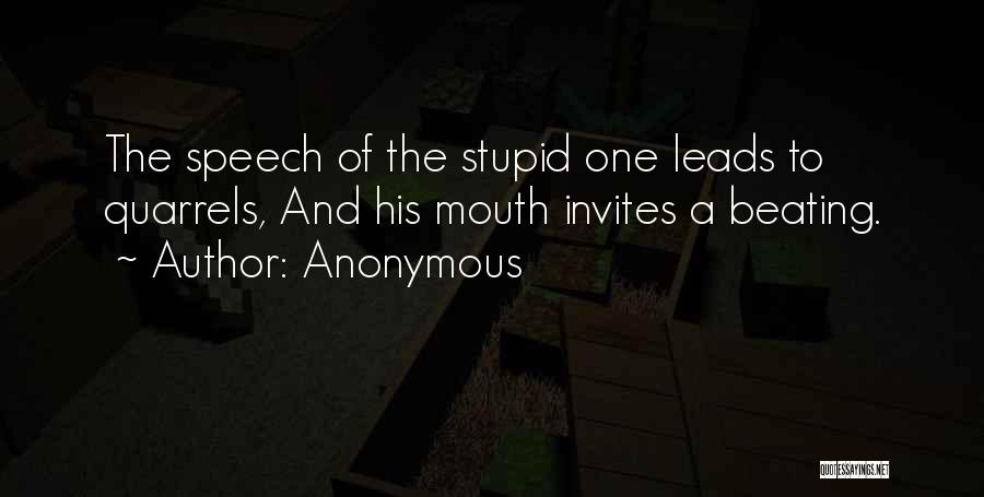 Anonymous Quotes: The Speech Of The Stupid One Leads To Quarrels, And His Mouth Invites A Beating.