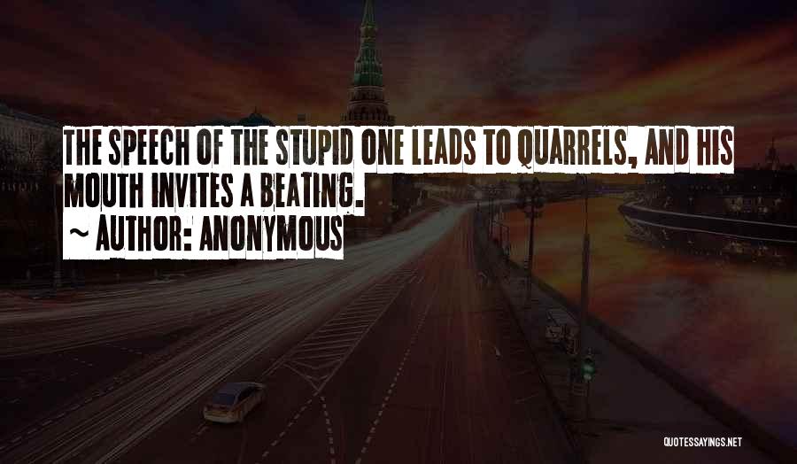 Anonymous Quotes: The Speech Of The Stupid One Leads To Quarrels, And His Mouth Invites A Beating.