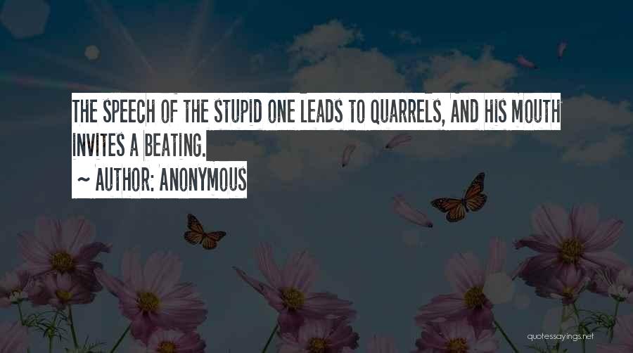 Anonymous Quotes: The Speech Of The Stupid One Leads To Quarrels, And His Mouth Invites A Beating.