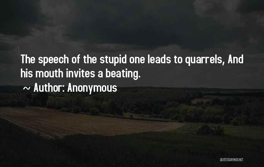 Anonymous Quotes: The Speech Of The Stupid One Leads To Quarrels, And His Mouth Invites A Beating.