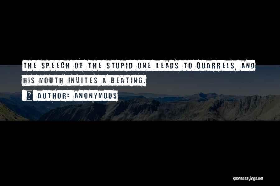 Anonymous Quotes: The Speech Of The Stupid One Leads To Quarrels, And His Mouth Invites A Beating.