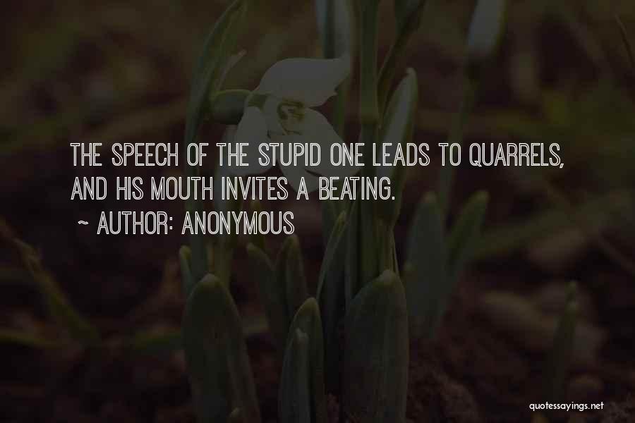 Anonymous Quotes: The Speech Of The Stupid One Leads To Quarrels, And His Mouth Invites A Beating.