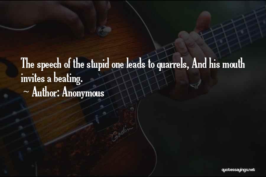 Anonymous Quotes: The Speech Of The Stupid One Leads To Quarrels, And His Mouth Invites A Beating.
