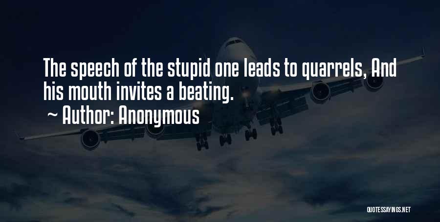 Anonymous Quotes: The Speech Of The Stupid One Leads To Quarrels, And His Mouth Invites A Beating.