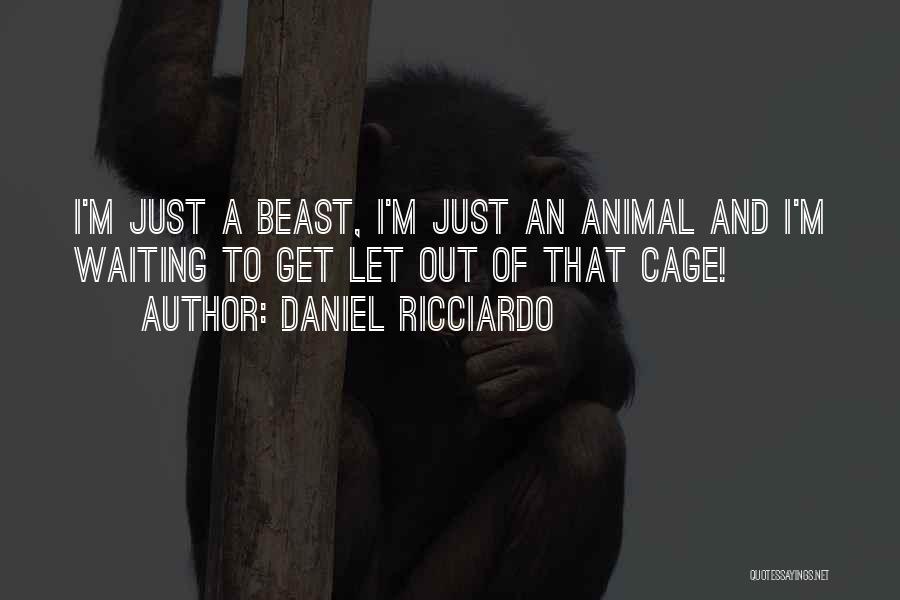 Daniel Ricciardo Quotes: I'm Just A Beast, I'm Just An Animal And I'm Waiting To Get Let Out Of That Cage!