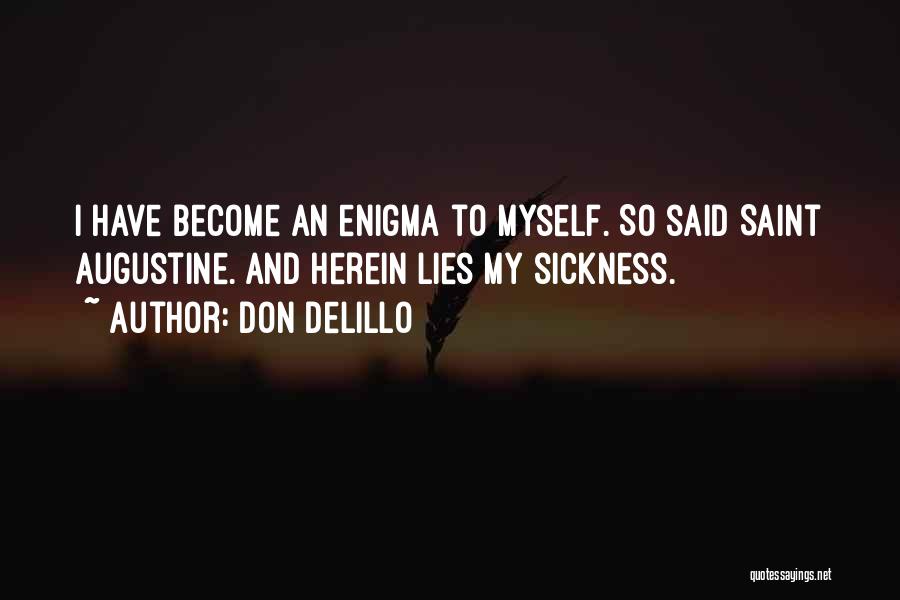 Don DeLillo Quotes: I Have Become An Enigma To Myself. So Said Saint Augustine. And Herein Lies My Sickness.