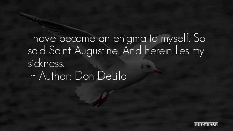 Don DeLillo Quotes: I Have Become An Enigma To Myself. So Said Saint Augustine. And Herein Lies My Sickness.
