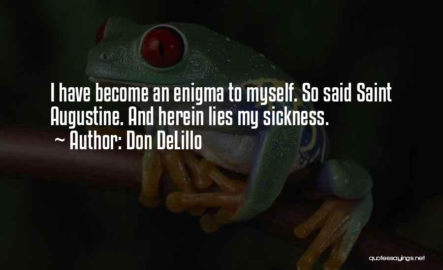 Don DeLillo Quotes: I Have Become An Enigma To Myself. So Said Saint Augustine. And Herein Lies My Sickness.