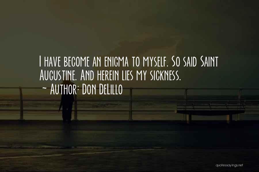 Don DeLillo Quotes: I Have Become An Enigma To Myself. So Said Saint Augustine. And Herein Lies My Sickness.