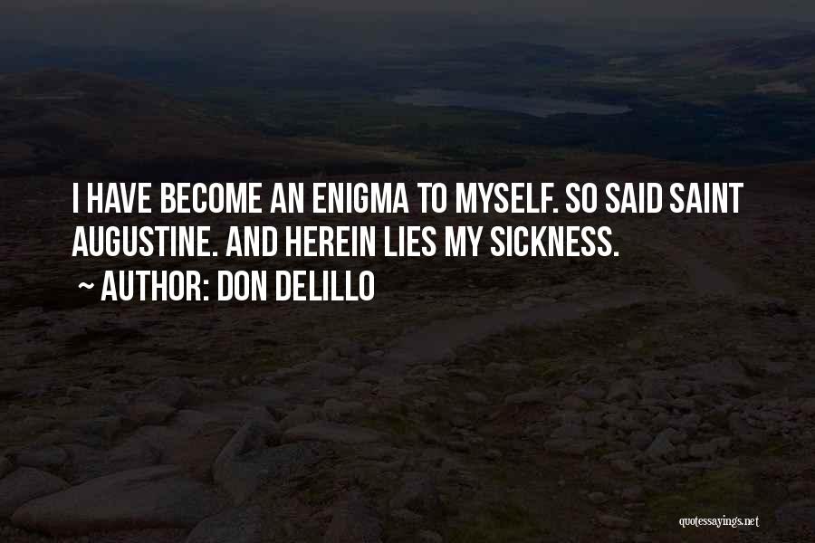 Don DeLillo Quotes: I Have Become An Enigma To Myself. So Said Saint Augustine. And Herein Lies My Sickness.