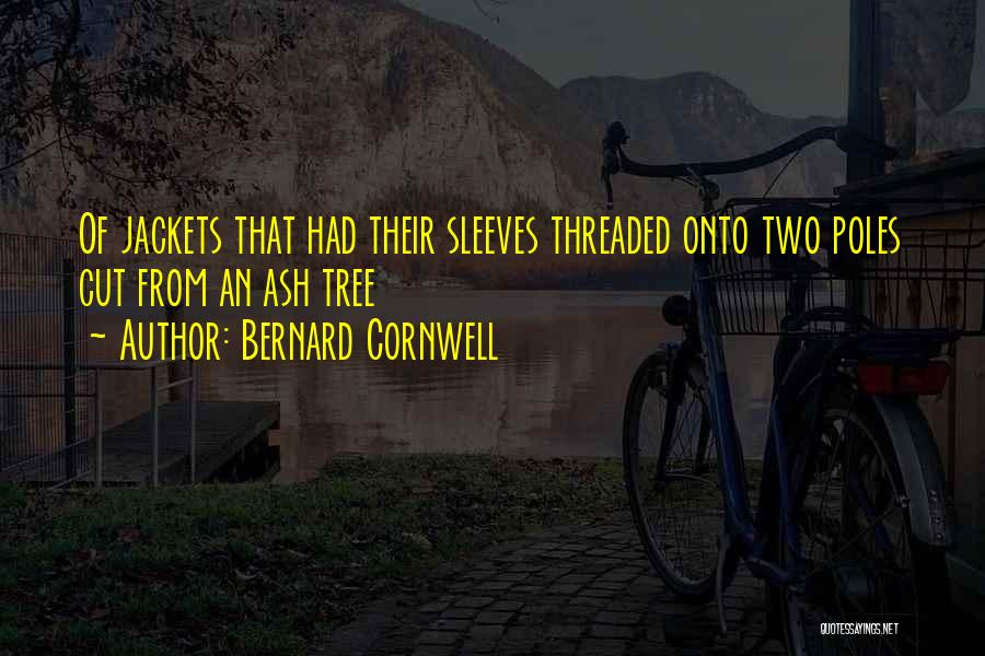 Bernard Cornwell Quotes: Of Jackets That Had Their Sleeves Threaded Onto Two Poles Cut From An Ash Tree