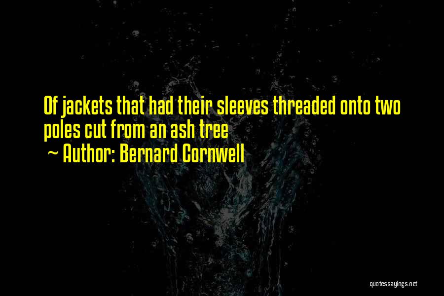 Bernard Cornwell Quotes: Of Jackets That Had Their Sleeves Threaded Onto Two Poles Cut From An Ash Tree