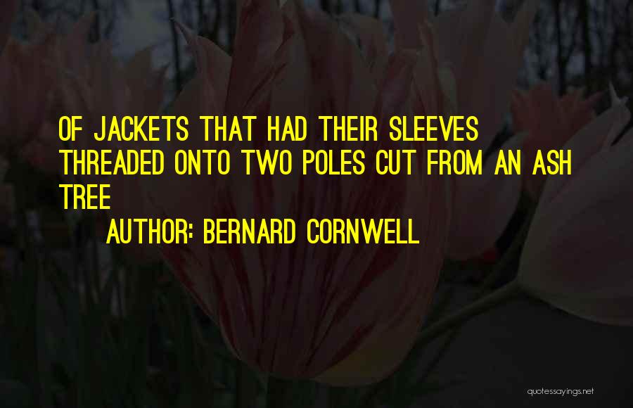 Bernard Cornwell Quotes: Of Jackets That Had Their Sleeves Threaded Onto Two Poles Cut From An Ash Tree