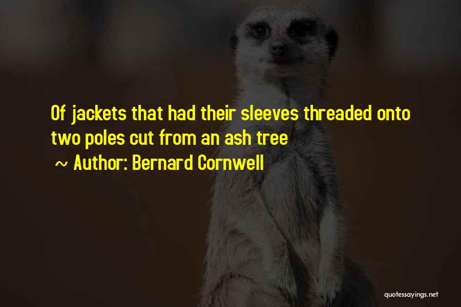 Bernard Cornwell Quotes: Of Jackets That Had Their Sleeves Threaded Onto Two Poles Cut From An Ash Tree