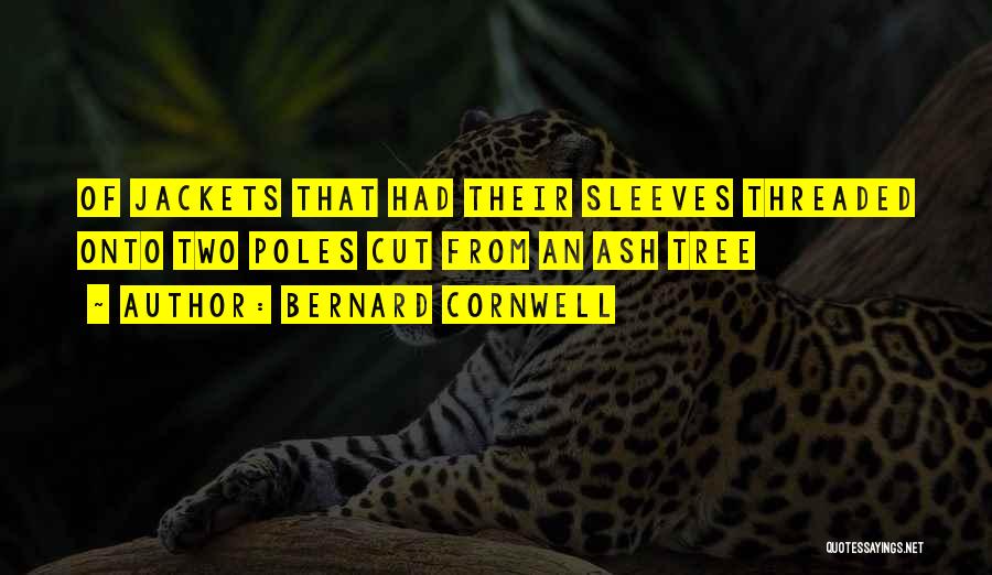 Bernard Cornwell Quotes: Of Jackets That Had Their Sleeves Threaded Onto Two Poles Cut From An Ash Tree