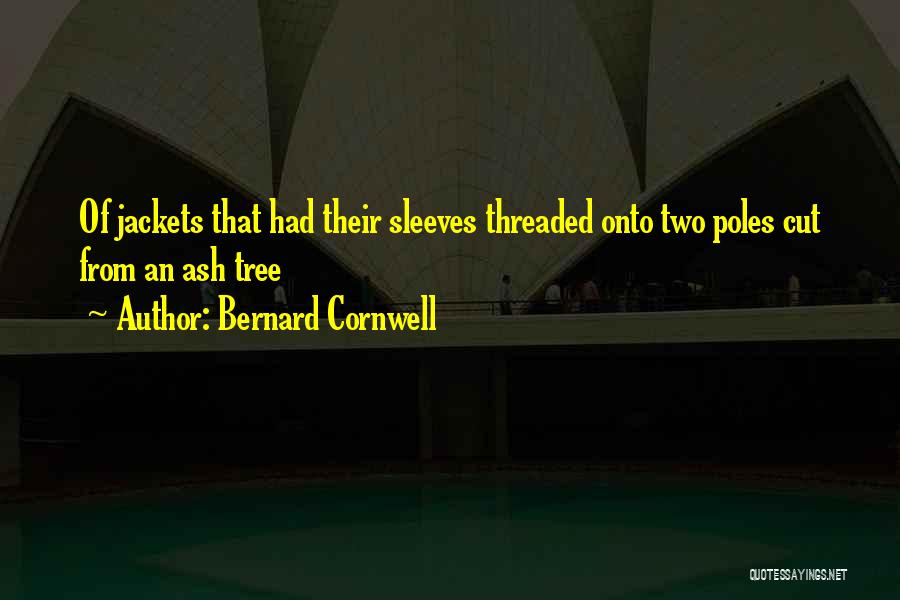 Bernard Cornwell Quotes: Of Jackets That Had Their Sleeves Threaded Onto Two Poles Cut From An Ash Tree