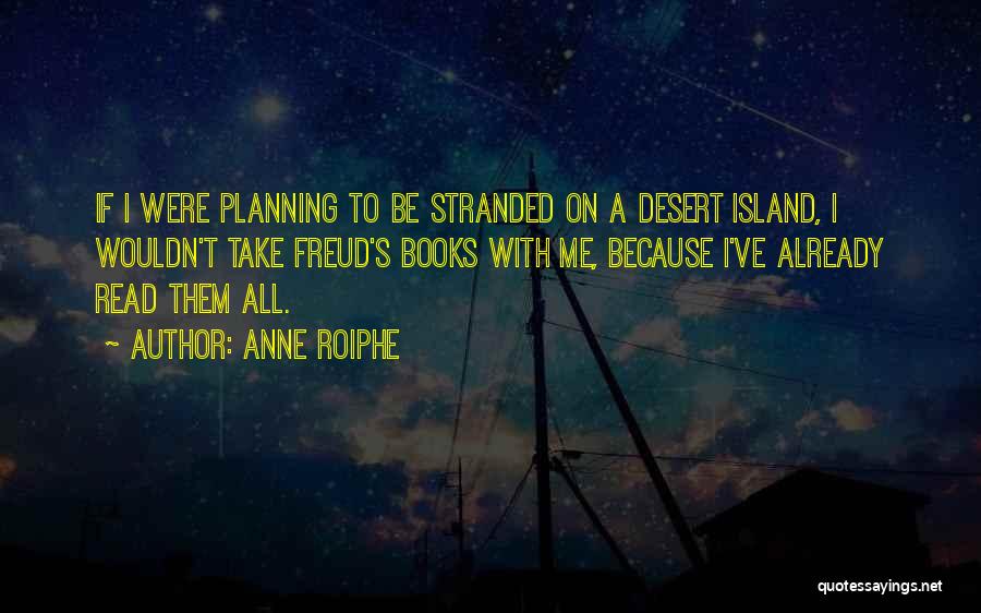 Anne Roiphe Quotes: If I Were Planning To Be Stranded On A Desert Island, I Wouldn't Take Freud's Books With Me, Because I've