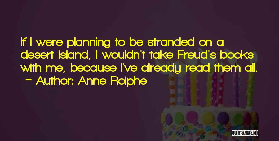 Anne Roiphe Quotes: If I Were Planning To Be Stranded On A Desert Island, I Wouldn't Take Freud's Books With Me, Because I've