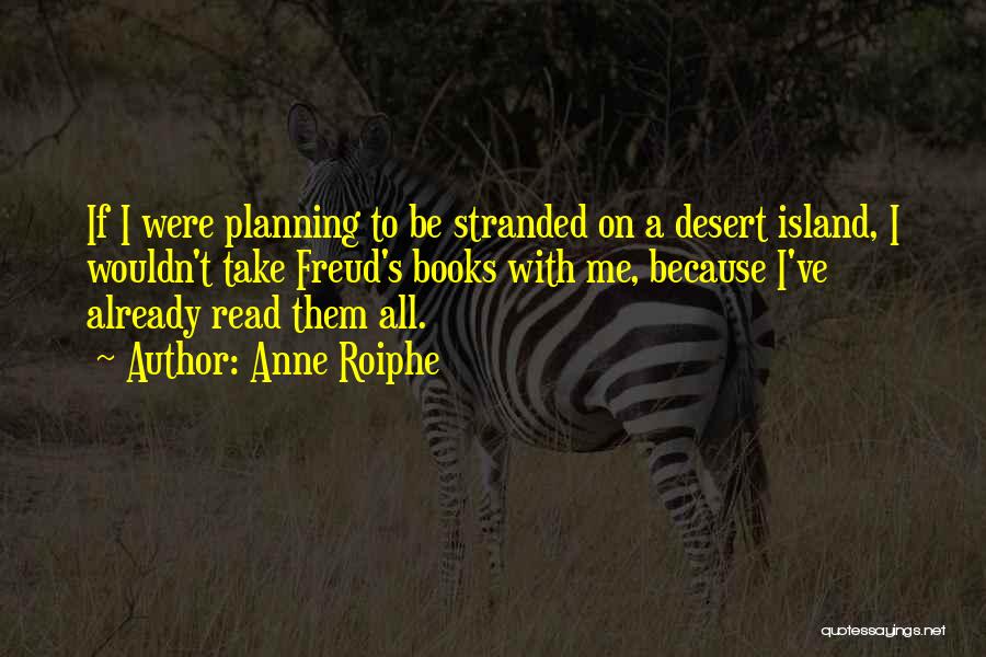 Anne Roiphe Quotes: If I Were Planning To Be Stranded On A Desert Island, I Wouldn't Take Freud's Books With Me, Because I've