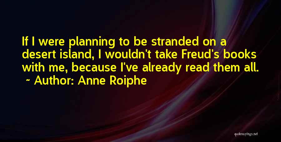 Anne Roiphe Quotes: If I Were Planning To Be Stranded On A Desert Island, I Wouldn't Take Freud's Books With Me, Because I've