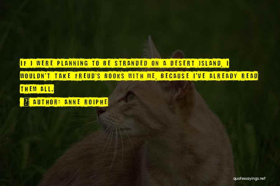 Anne Roiphe Quotes: If I Were Planning To Be Stranded On A Desert Island, I Wouldn't Take Freud's Books With Me, Because I've