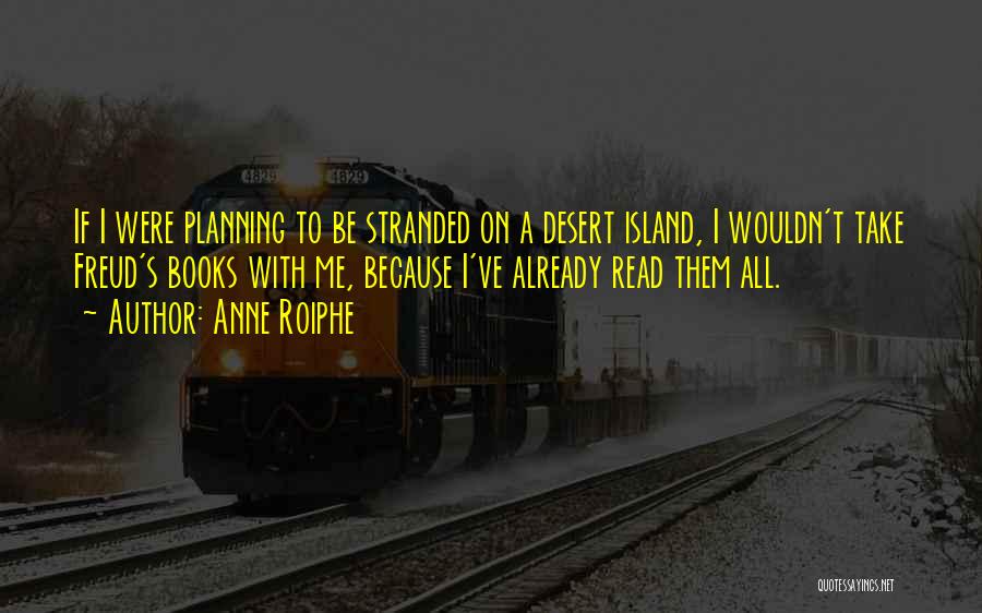 Anne Roiphe Quotes: If I Were Planning To Be Stranded On A Desert Island, I Wouldn't Take Freud's Books With Me, Because I've