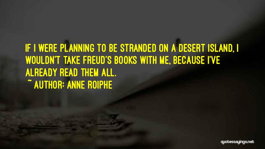 Anne Roiphe Quotes: If I Were Planning To Be Stranded On A Desert Island, I Wouldn't Take Freud's Books With Me, Because I've