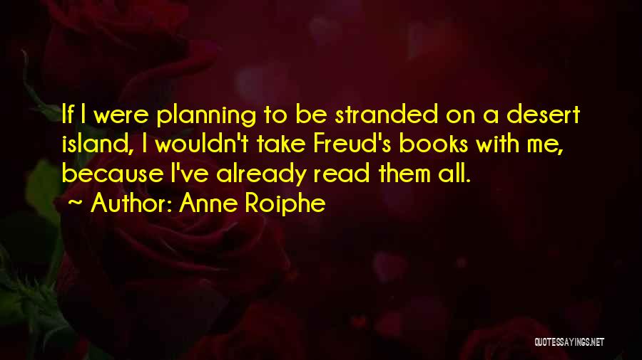 Anne Roiphe Quotes: If I Were Planning To Be Stranded On A Desert Island, I Wouldn't Take Freud's Books With Me, Because I've