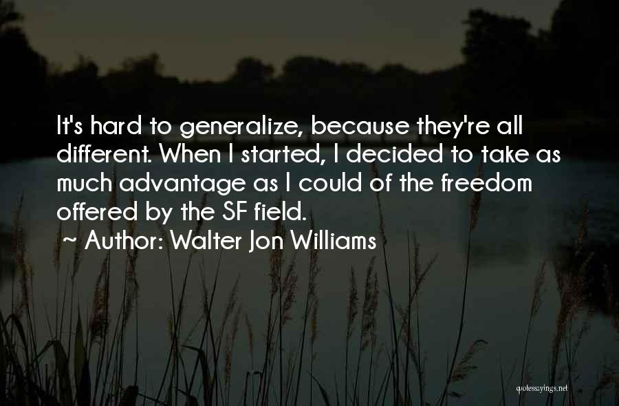 Walter Jon Williams Quotes: It's Hard To Generalize, Because They're All Different. When I Started, I Decided To Take As Much Advantage As I