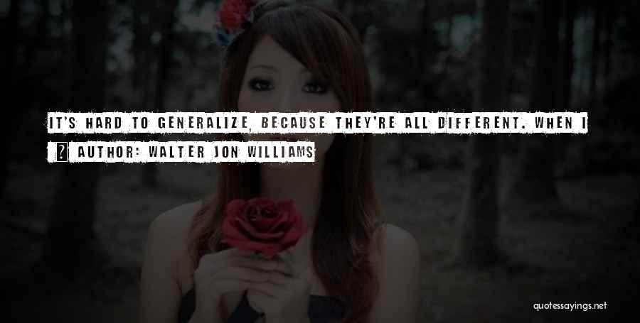 Walter Jon Williams Quotes: It's Hard To Generalize, Because They're All Different. When I Started, I Decided To Take As Much Advantage As I