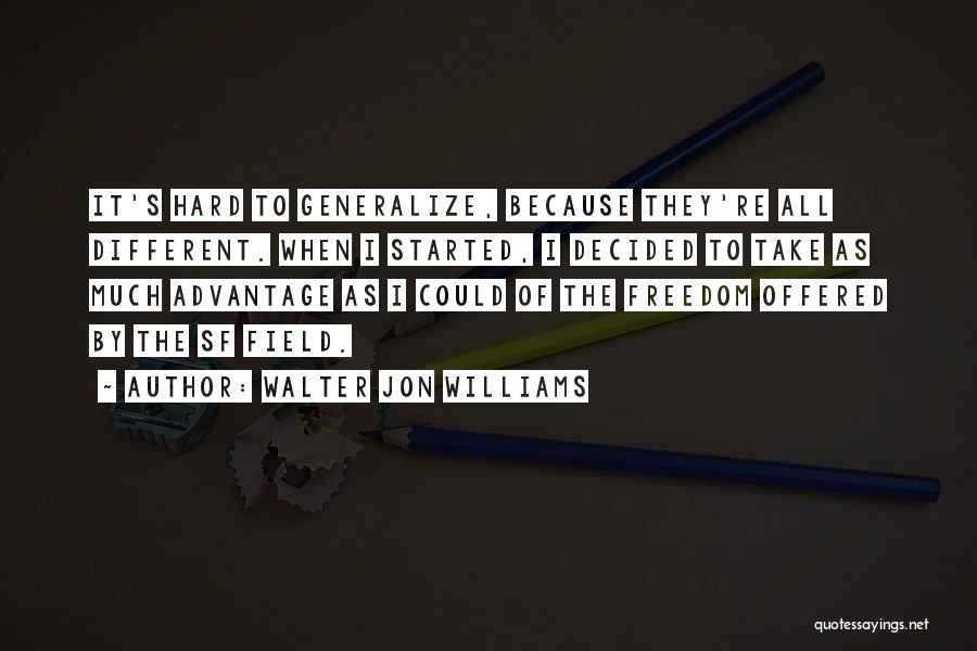 Walter Jon Williams Quotes: It's Hard To Generalize, Because They're All Different. When I Started, I Decided To Take As Much Advantage As I