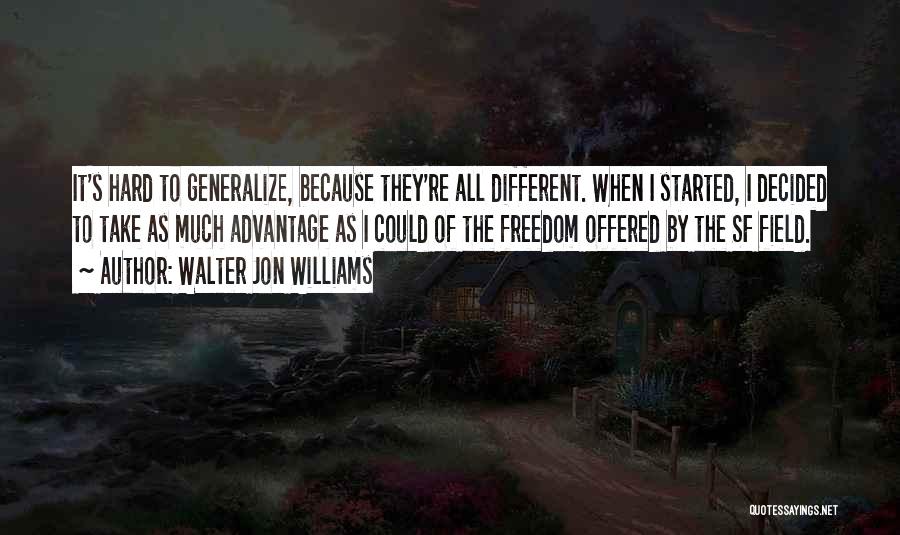 Walter Jon Williams Quotes: It's Hard To Generalize, Because They're All Different. When I Started, I Decided To Take As Much Advantage As I