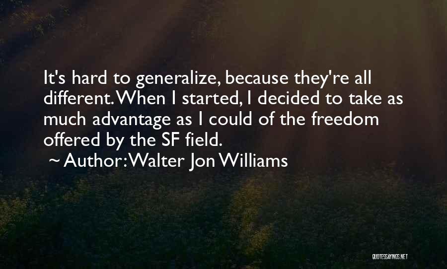 Walter Jon Williams Quotes: It's Hard To Generalize, Because They're All Different. When I Started, I Decided To Take As Much Advantage As I