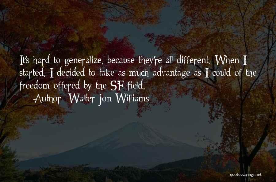 Walter Jon Williams Quotes: It's Hard To Generalize, Because They're All Different. When I Started, I Decided To Take As Much Advantage As I