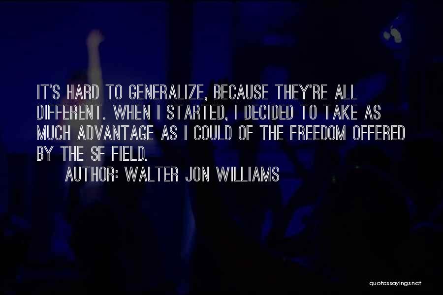 Walter Jon Williams Quotes: It's Hard To Generalize, Because They're All Different. When I Started, I Decided To Take As Much Advantage As I