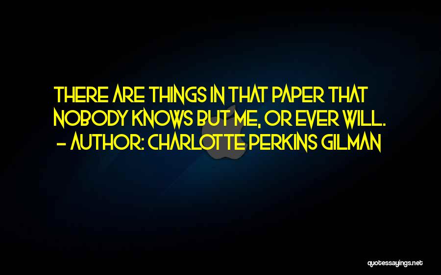 Charlotte Perkins Gilman Quotes: There Are Things In That Paper That Nobody Knows But Me, Or Ever Will.