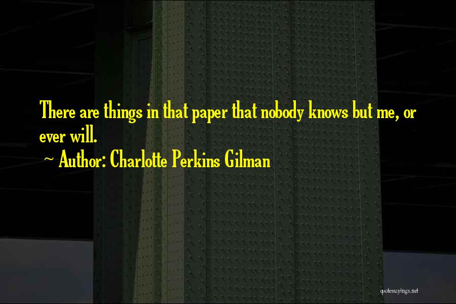 Charlotte Perkins Gilman Quotes: There Are Things In That Paper That Nobody Knows But Me, Or Ever Will.