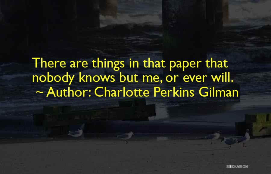 Charlotte Perkins Gilman Quotes: There Are Things In That Paper That Nobody Knows But Me, Or Ever Will.