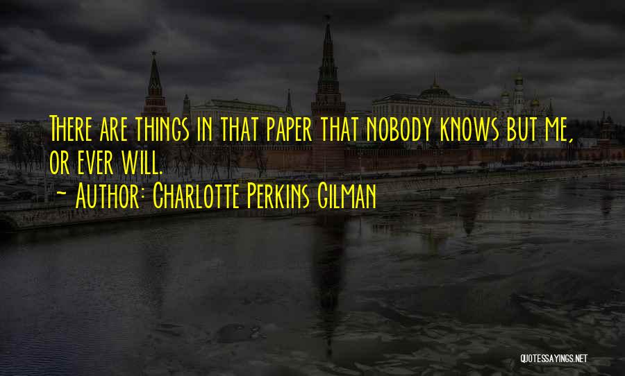 Charlotte Perkins Gilman Quotes: There Are Things In That Paper That Nobody Knows But Me, Or Ever Will.