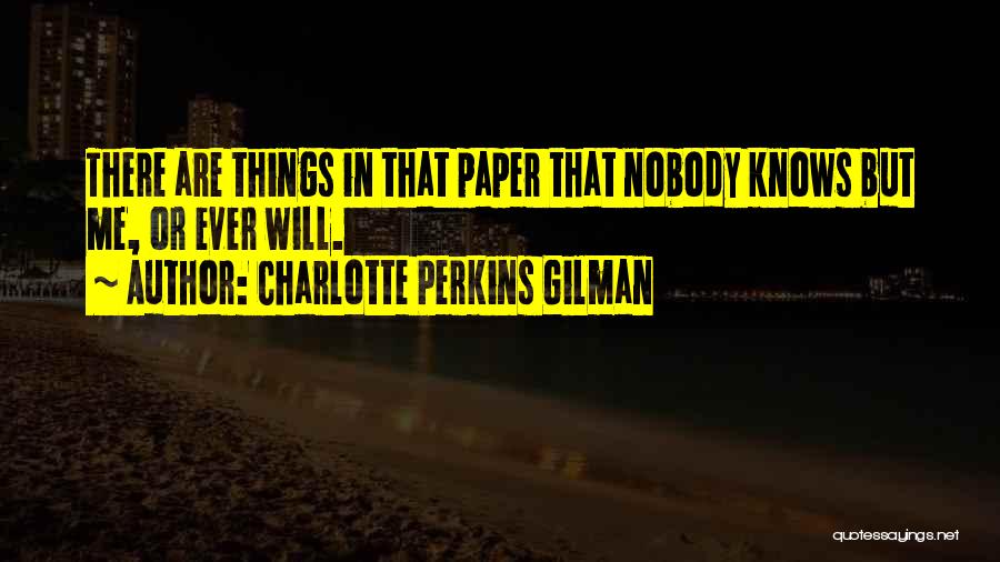 Charlotte Perkins Gilman Quotes: There Are Things In That Paper That Nobody Knows But Me, Or Ever Will.