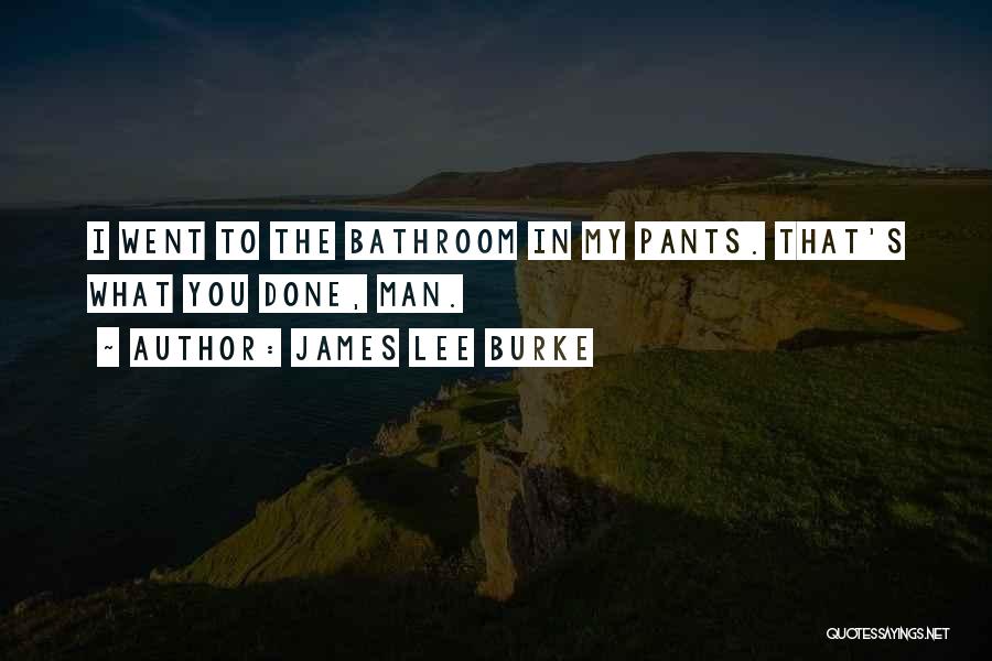 James Lee Burke Quotes: I Went To The Bathroom In My Pants. That's What You Done, Man.