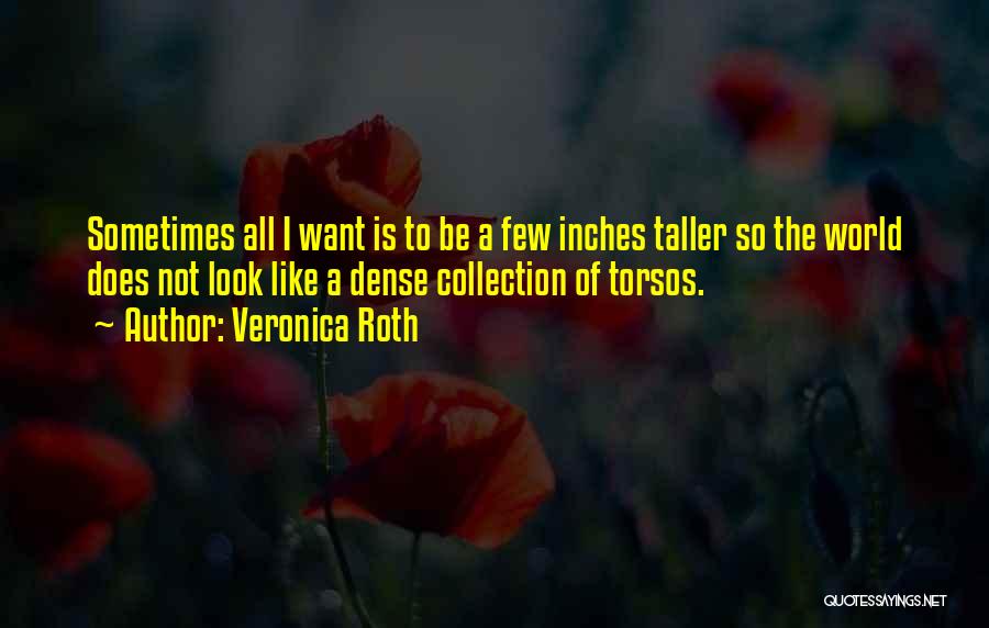 Veronica Roth Quotes: Sometimes All I Want Is To Be A Few Inches Taller So The World Does Not Look Like A Dense