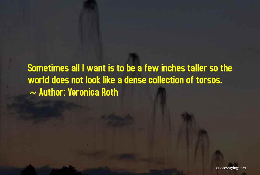 Veronica Roth Quotes: Sometimes All I Want Is To Be A Few Inches Taller So The World Does Not Look Like A Dense