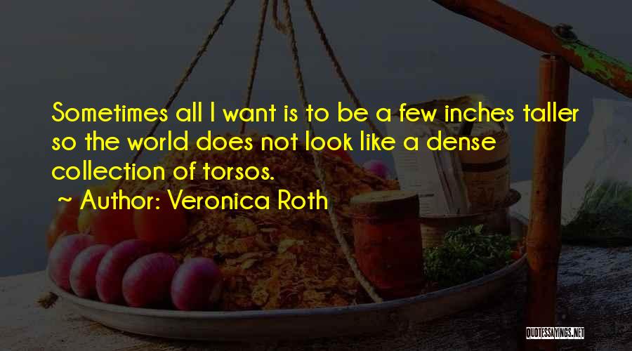 Veronica Roth Quotes: Sometimes All I Want Is To Be A Few Inches Taller So The World Does Not Look Like A Dense