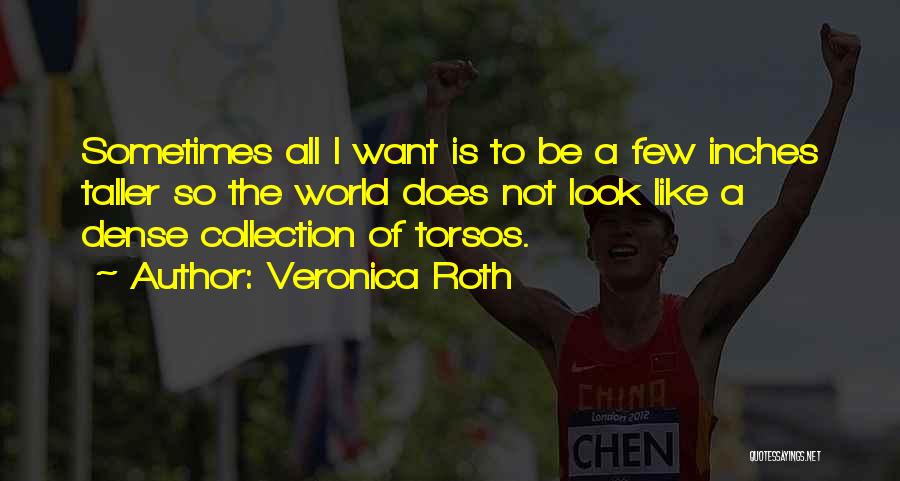 Veronica Roth Quotes: Sometimes All I Want Is To Be A Few Inches Taller So The World Does Not Look Like A Dense